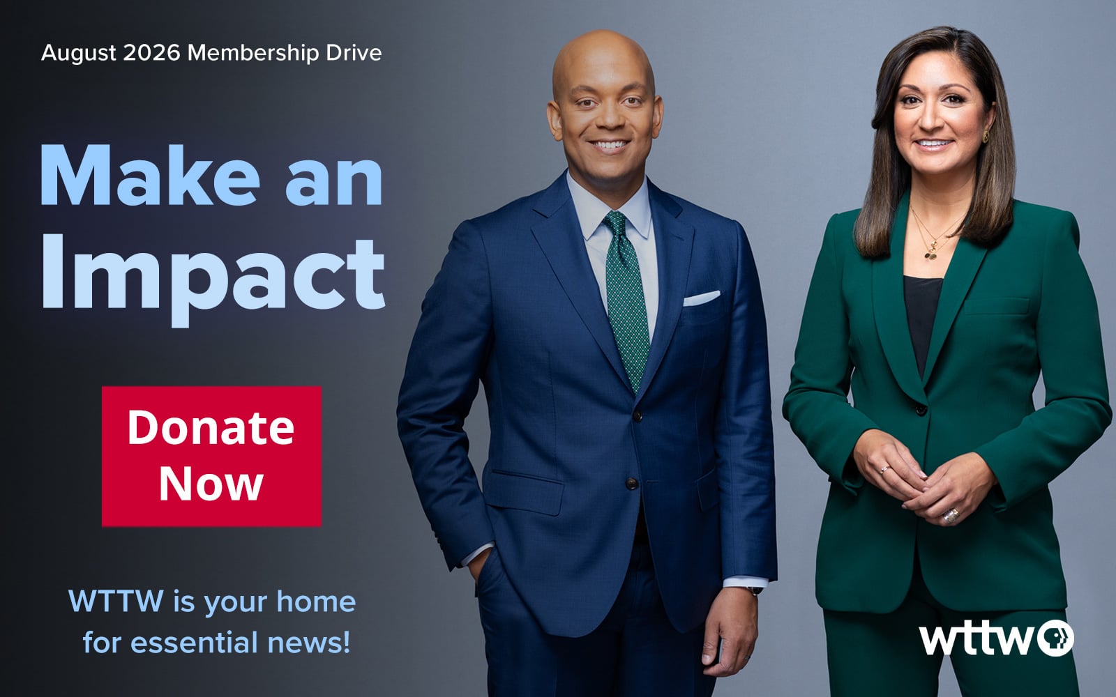 August 2026 WTTW Membership Drive. Make an Impact – Donate Now! WTTW is your home for essential news. Pictured: PBS News Hour co-anchors Geoff Bennett and Amna Nawaz.